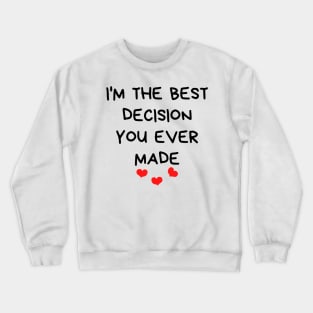 I'm The Best Decision You Ever Made. Funny Valentines Day Quote. Crewneck Sweatshirt